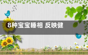 8种宝宝睡相 反映健康状况(8种宝宝睡相 反的枕头)